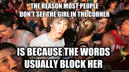 The reason most people 
don't see the girl in the corner is because the words usually block her  Sudden Clarity Clarence