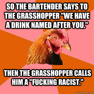 so the bartender says to the grasshopper 