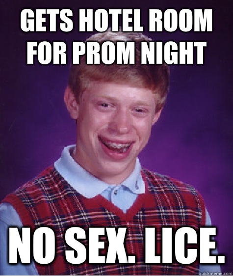 Gets hotel room for prom night No sex. Lice. - Gets hotel room for prom night No sex. Lice.  Bad Luck Brian