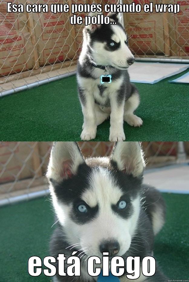 ESA CARA QUE PONES CUANDO EL WRAP DE POLLO... ESTÁ CIEGO Insanity puppy