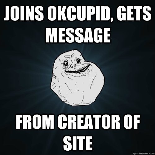 joins okcupid, gets message from creator of site  Forever Alone