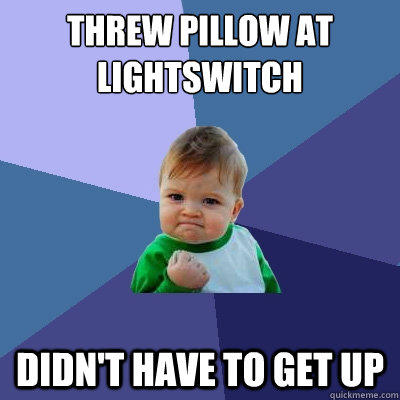 Threw pillow at lightswitch didn't have to get up  Success Kid