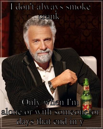 I DON'T ALWAYS SMOKE CRANK  ONLY WHEN I'M ALONE OR WITH SOMEONE!OR DAYS THAT END IN Y The Most Interesting Man In The World