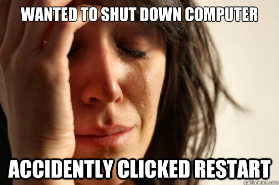 Wanted to shut down computer accidently clicked restart  First World Problems