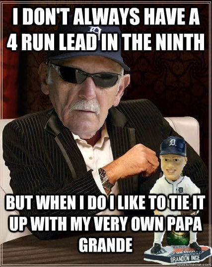 I don't always have a 4 run lead in the ninth But when I do I like to tie it up with my very own papa grande  