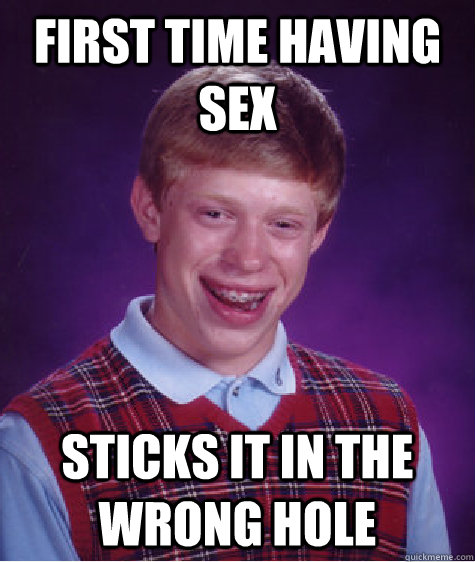 first time having sex sticks it in the wrong hole  Bad Luck Brian