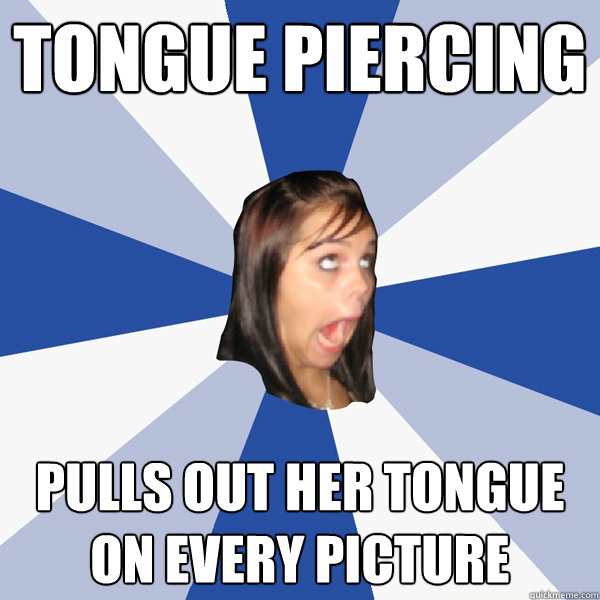 Tongue piercing pulls out her tongue on every picture  Annoying Facebook Girl