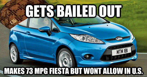 Gets bailed out Makes 73 mpg fiesta but wont allow in u.s. - Gets bailed out Makes 73 mpg fiesta but wont allow in u.s.  Scumbag Ford