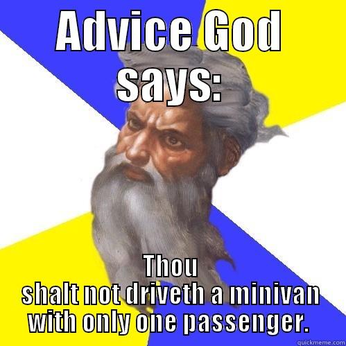 ADVICE GOD SAYS: THOU SHALT NOT DRIVETH A MINIVAN WITH ONLY ONE PASSENGER.  Advice God