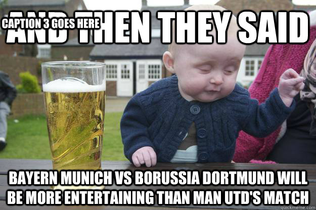 And then they said  Bayern Munich vs borussia dortmund will be more entertaining than man utd's match Caption 3 goes here - And then they said  Bayern Munich vs borussia dortmund will be more entertaining than man utd's match Caption 3 goes here  Misc