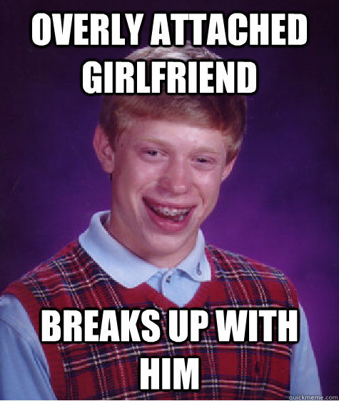 Overly Attached girlfriend breaks up with him  Bad Luck Brian