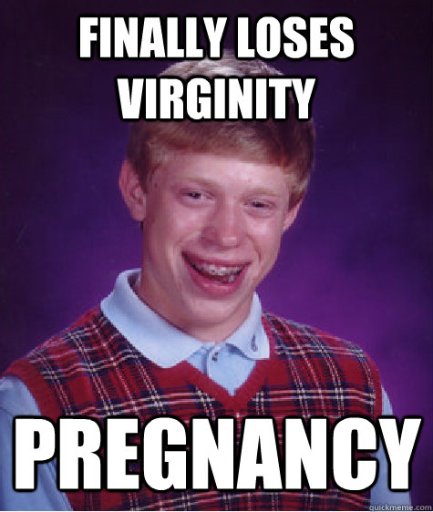 Finally loses virginity Pregnancy  Bad Luck Brian