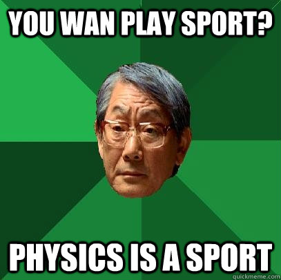 you wan play sport? Physics is a sport  High Expectations Asian Father