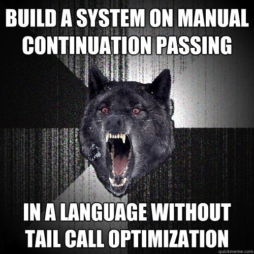 build a system on manual continuation passing in a language without tail call optimization  Insanity Wolf