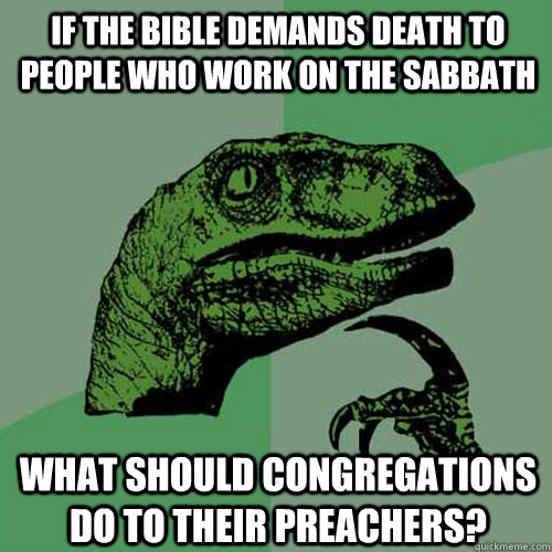 If the bible DEMANDS DEATH TO people who work on the Sabbath what should congregations do to their preachers?  Philosoraptor