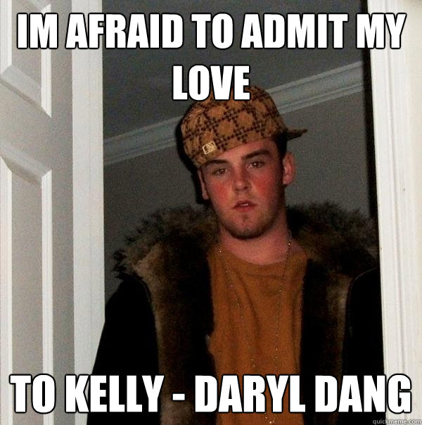 im afraid to admit my love to kelly - daryl dang  Scumbag Steve