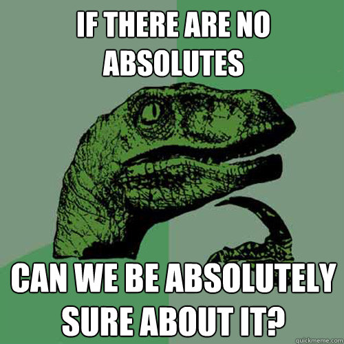 If there are no absolutes Can we be absolutely sure about it? - If there are no absolutes Can we be absolutely sure about it?  Philosoraptor