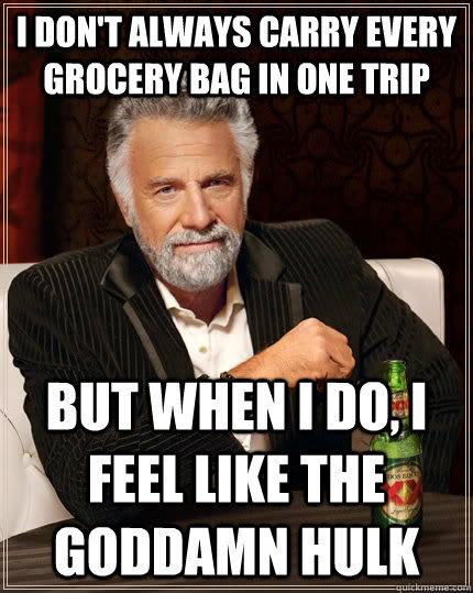 I don't always carry every grocery bag in one trip But when i do, i feel like the goddamn hulk  