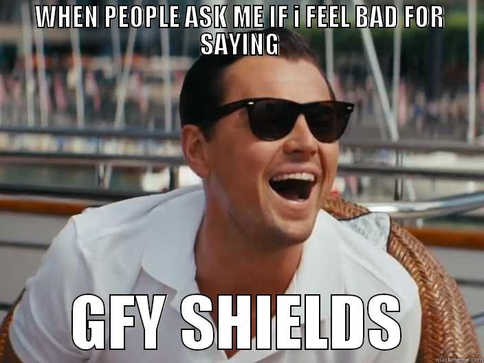 WHEN PEOPLE ASK ME IF I FEEL BAD FOR SAYING GFY SHIELDS Misc