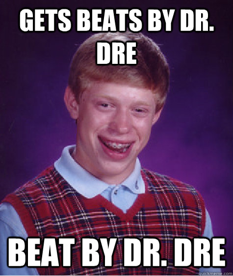 gets beats by Dr. Dre beat by dr. dre  Bad Luck Brian