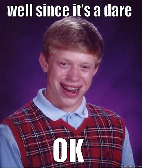 WELL SINCE IT'S A DARE OK Bad Luck Brian