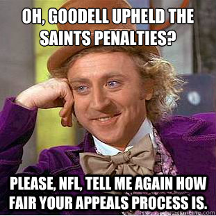 Oh, Goodell upheld the Saints Penalties? Please, NFL, tell me again how fair your appeals process is.  Condescending Wonka