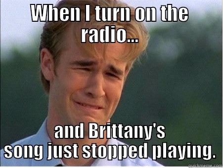 WHEN I TURN ON THE RADIO... AND BRITTANY'S SONG JUST STOPPED PLAYING. 1990s Problems