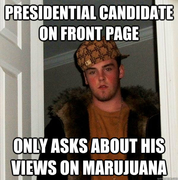 Presidential candidate on front page only asks about his views on marujuana  Scumbag Steve