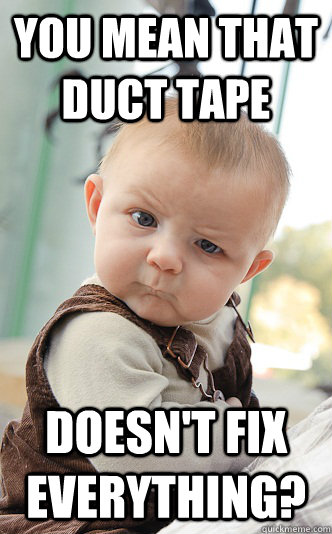 You mean that duct tape Doesn't fix everything?  skeptical baby