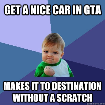 Get a nice car in GTA makes it to destination without a scratch   Success Kid