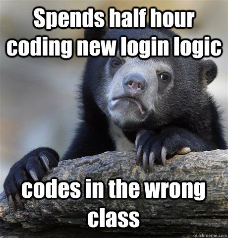 Spends half hour coding new login logic codes in the wrong class  Confession Bear