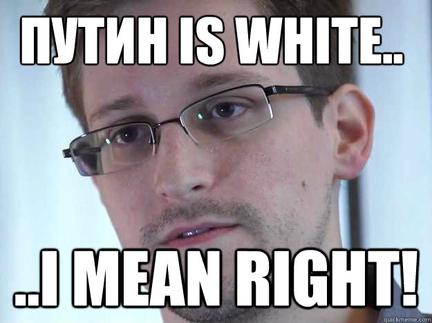 ПУТИН IS WHITE.. ..I MEAN RIGHT!  Edward Snowden