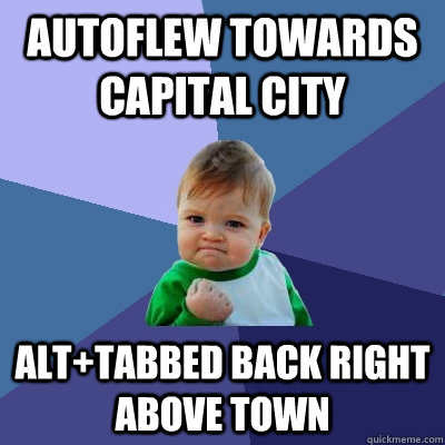 Autoflew towards capital city Alt+tabbed back right above town  Success Kid