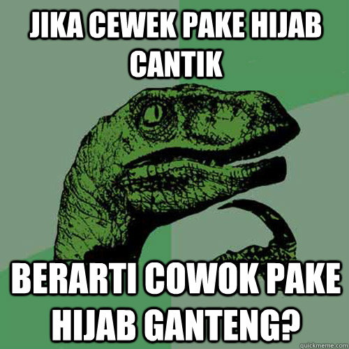 jika cewek pake hijab cantik berarti cowok pake hijab ganteng? - jika cewek pake hijab cantik berarti cowok pake hijab ganteng?  Philosoraptor