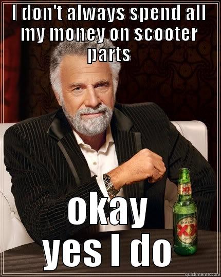 I DON'T ALWAYS SPEND ALL MY MONEY ON SCOOTER PARTS OKAY YES I DO The Most Interesting Man In The World