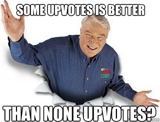 Some upvotes is better than none upvotes?  Obvious John Madden