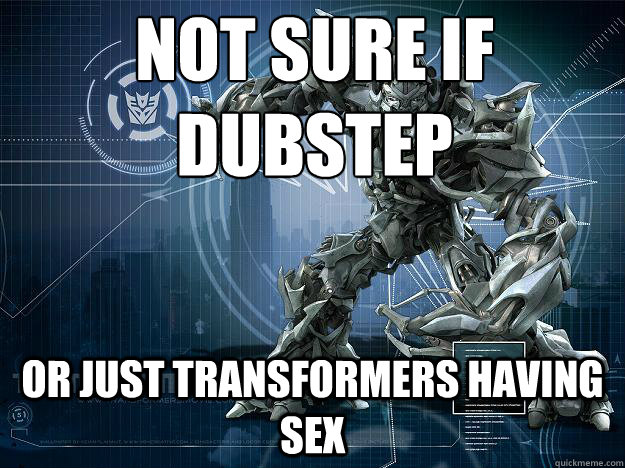 Not Sure If Dubstep Or Just Transformers Having Sex Wtf Dubstep