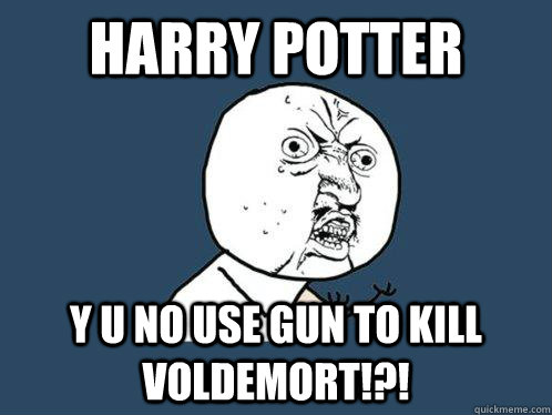 Harry Potter Y U NO use gun to kill voldemort!?!  Y U No