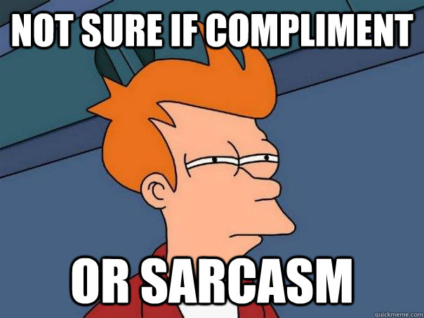 not sure if compliment or sarcasm  Futurama Fry