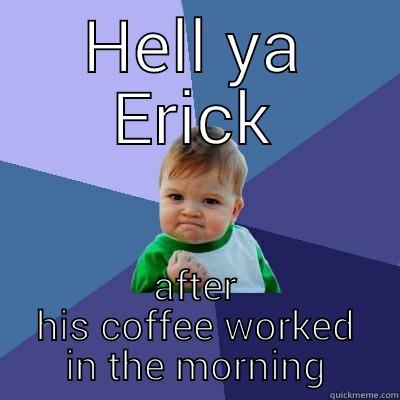 poop time - HELL YA ERICK AFTER HIS COFFEE WORKED IN THE MORNING Success Kid