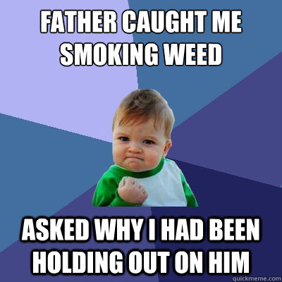 Father caught me smoking weed asked why i had been holding out on him - Father caught me smoking weed asked why i had been holding out on him  Success Kid