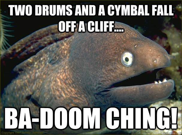 Two drums and a cymbal fall off a cliff.... BA-DOOM CHING!  Bad Joke Eel