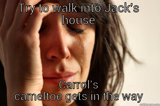 TRY TO WALK INTO JACK'S HOUSE CARROL'S CAMELTOE GETS IN THE WAY First World Problems