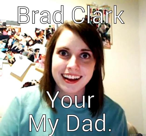 BRAD CLARK YOUR MY DAD. Overly Attached Girlfriend