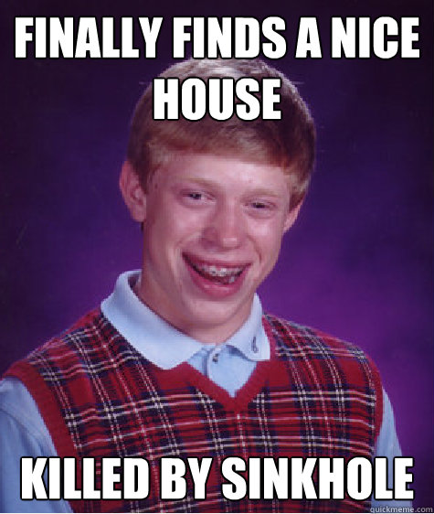 Finally finds a nice house killed by sinkhole  Bad Luck Brian