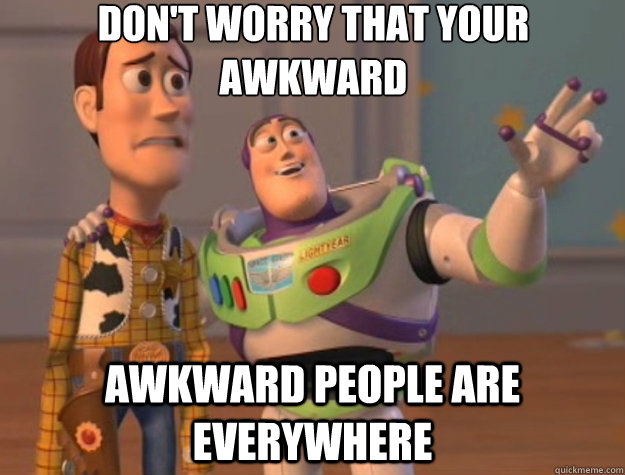 Don't worry that your awkward Awkward people are everywhere  Toy Story