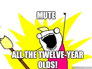 Mute All the twelve-year olds!  All The Things