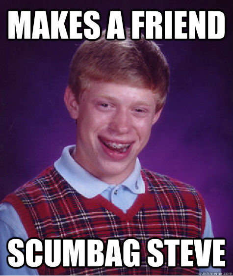 Makes a Friend Scumbag Steve  Bad Luck Brian