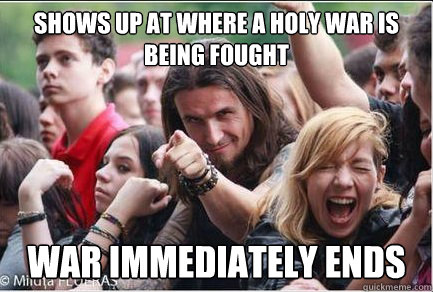 Shows up at where a holy war is being fought War immediately ends  Ridiculously Photogenic Metalhead