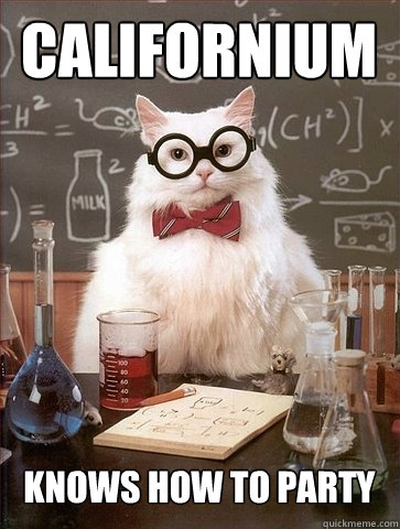 Californium knows how to party - Californium knows how to party  Chemistry Cat